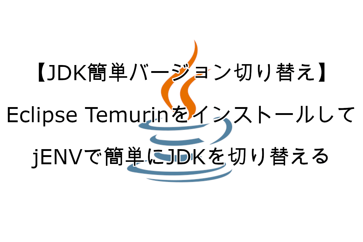 【JDK簡単バージョン切り替え】Eclipse Temurin(旧AdoptOpenJDK)をインストールしてjENVで簡単にJDKを